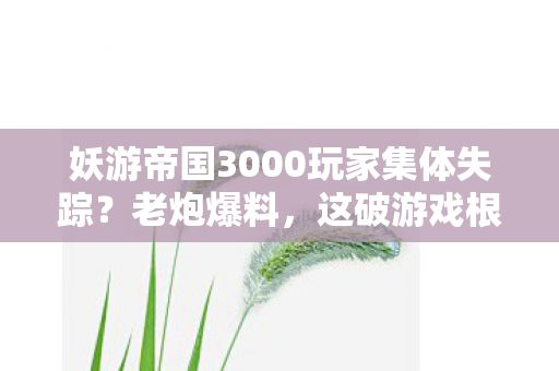 妖游帝国3000玩家集体失踪？老炮爆料，这破游戏根本没新手村！