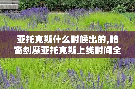 亚托克斯什么时候出的,暗裔剑魔亚托克斯上线时间全梳理,跨越十年的英雄成长轨迹 亚托克斯什么时候出的,暗裔剑魔亚托克斯上线时间全梳理,跨越十年的英雄成长轨迹
