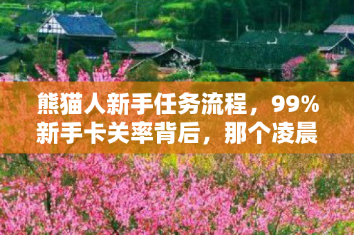 熊猫人新手任务流程，99%新手卡关率背后，那个凌晨三点删号的熊猫人，藏着什么秘密？
