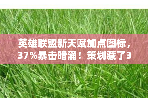 英雄联盟新天赋加点图标,37%暴击暗涌!策划藏了3年的天赋概率表终于曝光 英雄联盟新天赋加点图标,37%暴击暗涌!策划藏了3年的天赋概率表终于曝光