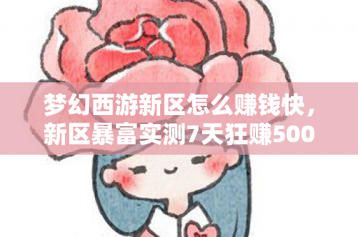 梦幻西游新区怎么赚钱快，新区暴富实测7天狂赚5000W！99%玩家不知道的3大财富密码