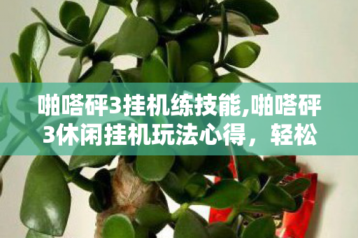 啪嗒砰3挂机练技能,啪嗒砰3休闲挂机玩法心得，轻松攒资源打造专属强力小队