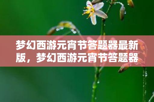梦幻西游元宵节答题器最新版,梦幻西游元宵节答题器衍生10W+数据破圈!音乐综艺×时尚秀场竟成最大赢家? 梦幻西游元宵节答题器最新版,梦幻西游元宵节答题器衍生10W+数据破圈!音乐综艺×时尚秀场竟成最大赢家?