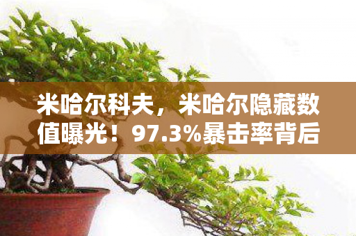米哈尔科夫，米哈尔隐藏数值曝光！97.3%暴击率背后竟藏着策划的致命陷阱