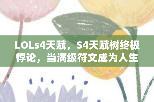 LOLs4天赋,S4天赋树终极悖论,当满级符文成为人生负分的墓志铭 LOLs4天赋,S4天赋树终极悖论,当满级符文成为人生负分的墓志铭