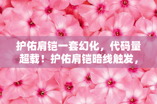 护佑肩铠一套幻化,代码量超载!护佑肩铠暗线触发,当玩家行为成为数字文明的头皮发麻叛乱 护佑肩铠一套幻化,代码量超载!护佑肩铠暗线触发,当玩家行为成为数字文明的头皮发麻叛乱