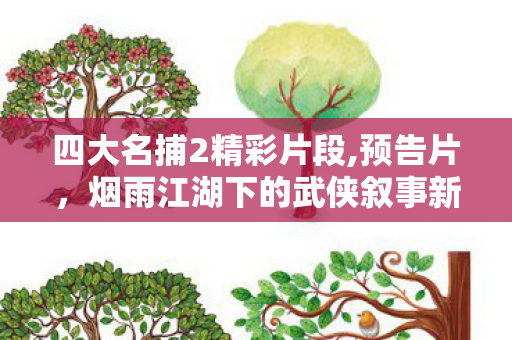 四大名捕2精彩片段,预告片,烟雨江湖下的武侠叙事新惊喜 四大名捕2精彩片段,预告片,烟雨江湖下的武侠叙事新惊喜