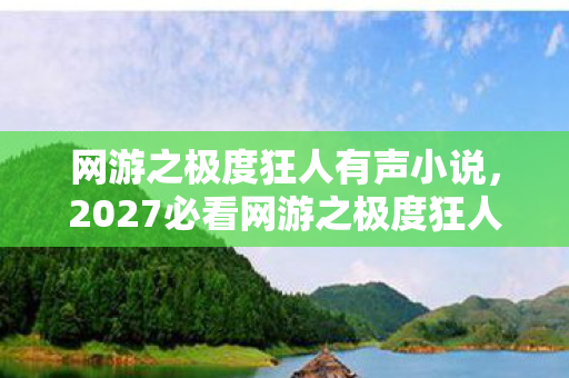 网游之极度狂人有声小说,2027必看网游之极度狂人99%玩家忽略的3大狂暴体验,错过血亏! 网游之极度狂人有声小说,2027必看网游之极度狂人99%玩家忽略的3大狂暴体验,错过血亏!