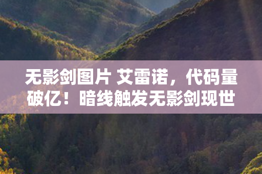 无影剑图片 艾雷诺，代码量破亿！暗线触发无影剑现世，头皮发麻的帮派神话
