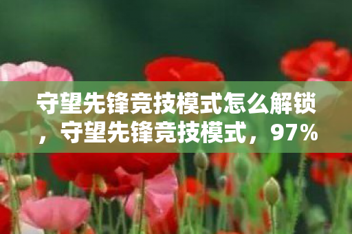守望先锋竞技模式怎么解锁,守望先锋竞技模式,97%玩家流失率背后,藏着300%收益暴增的财富密码 守望先锋竞技模式怎么解锁,守望先锋竞技模式,97%玩家流失率背后,藏着300%收益暴增的财富密码