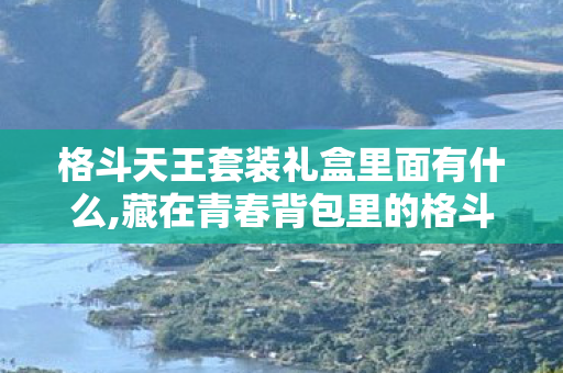 格斗天王套装礼盒里面有什么,藏在青春背包里的格斗天王套装,属于老玩家的热血印记 格斗天王套装礼盒里面有什么,藏在青春背包里的格斗天王套装,属于老玩家的热血印记