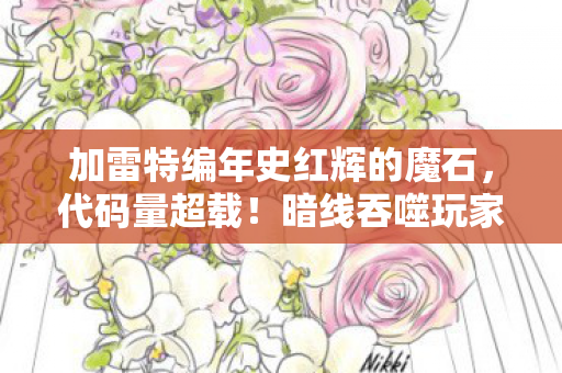 加雷特编年史红辉的魔石,代码量超载!暗线吞噬玩家意识,这场赛博游戏让人头皮发麻 加雷特编年史红辉的魔石,代码量超载!暗线吞噬玩家意识,这场赛博游戏让人头皮发麻