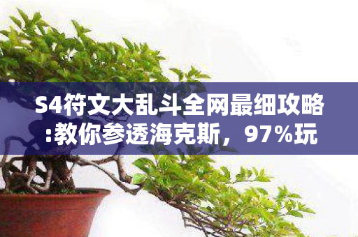 S4符文大乱斗全网最细攻略:教你参透海克斯,97%玩家没料到!S4符文在手游/端游/主机上竟有3种隐藏属性 S4符文大乱斗全网最细攻略:教你参透海克斯,97%玩家没料到!S4符文在手游/端游/主机上竟有3种隐藏属性