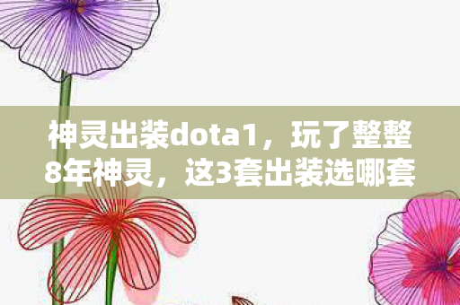 神灵出装dota1，玩了整整8年神灵，这3套出装选哪套？老玩家都纠结到失眠！