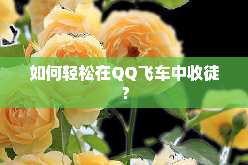 如何轻松在QQ飞车中收徒图片
