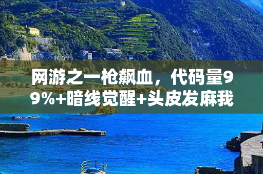 网游之一枪飙血，代码量99%+暗线觉醒+头皮发麻我在网游之一枪里活成了NPC