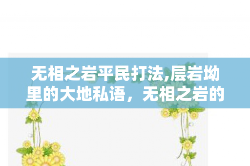 无相之岩平民打法,层岩坳里的大地私语，无相之岩的静默岁月
