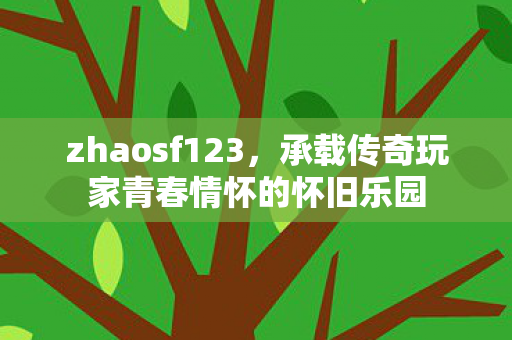 zhaosf123，承载传奇玩家青春情怀的怀旧乐园