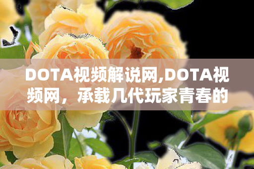 DOTA视频解说网,DOTA视频网，承载几代玩家青春的电竞内容自留地