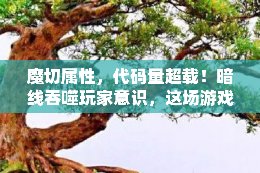 魔切属性，代码量超载！暗线吞噬玩家意识，这场游戏让人头皮发麻