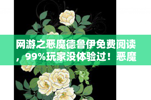 网游之恶魔德鲁伊免费阅读，99%玩家没体验过！恶魔德鲁伊的逆天爽感让我彻底破防了！