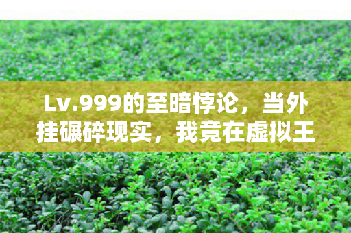 Lv.999的至暗悖论，当外挂碾碎现实，我竟在虚拟王座上跪成蝼蚁