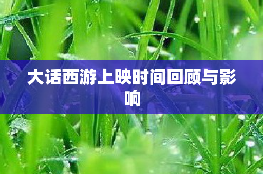 大话西游上映时间回顾与影响图片