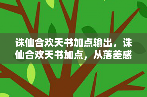 诛仙合欢天书加点输出,诛仙合欢天书加点,从落差感拉满到真相是策划在玩我们——笑着笑着就哭了 诛仙合欢天书加点输出,诛仙合欢天书加点,从落差感拉满到真相是策划在玩我们——笑着笑着就哭了