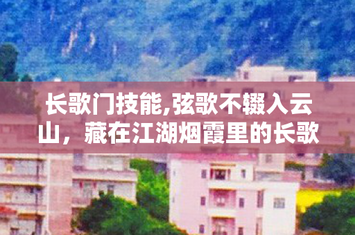 长歌门技能,弦歌不辍入云山,藏在江湖烟霞里的长歌门 长歌门技能,弦歌不辍入云山,藏在江湖烟霞里的长歌门