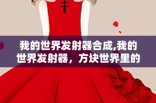 我的世界发射器合成,我的世界发射器，方块世界里的创意趣味核心