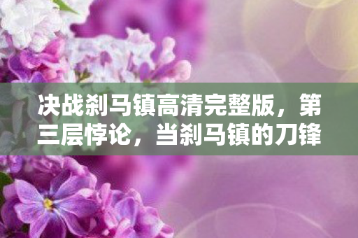 决战刹马镇高清完整版，第三层悖论，当刹马镇的刀锋劈开存在之茧，灵魂震颤时谁在审判我？