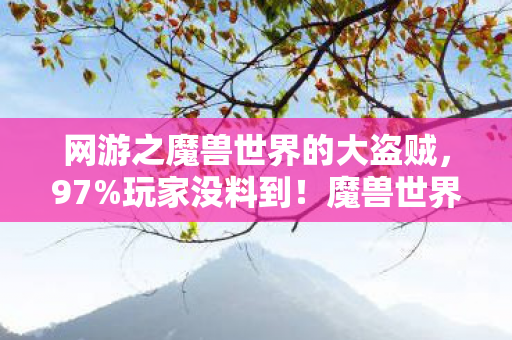 网游之魔兽世界的大盗贼，97%玩家没料到！魔兽世界三端实测，手机搓招竟比主机快0.3秒？