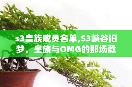 s3皇族成员名单,S3峡谷旧梦,皇族与OMG的那场载入LPL史册的巅峰碰撞 s3皇族成员名单,S3峡谷旧梦,皇族与OMG的那场载入LPL史册的巅峰碰撞