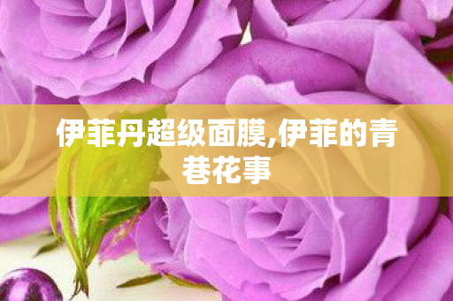 伊菲丹超级面膜,伊菲的青巷花事