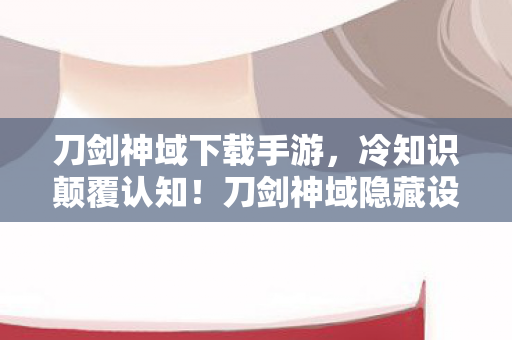 刀剑神域下载手游,冷知识颠覆认知!刀剑神域隐藏设定曝光,玩家目瞪口呆,玩了五年竟没碰过它! 刀剑神域下载手游,冷知识颠覆认知!刀剑神域隐藏设定曝光,玩家目瞪口呆,玩了五年竟没碰过它!