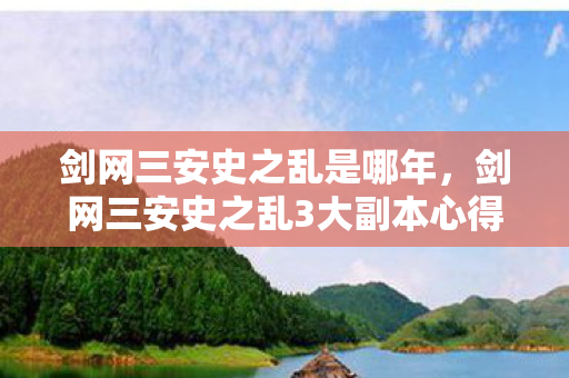 剑网三安史之乱是哪年,剑网三安史之乱3大副本心得+避坑指南,助你少走90%弯路! 剑网三安史之乱是哪年,剑网三安史之乱3大副本心得+避坑指南,助你少走90%弯路!