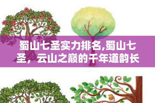 蜀山七圣实力排名,蜀山七圣，云山之巅的千年道韵长歌