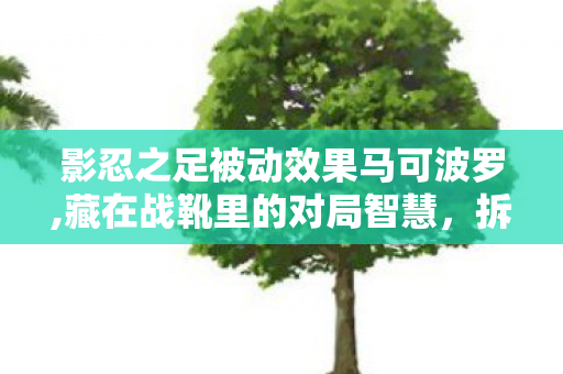 影忍之足被动效果马可波罗,藏在战靴里的对局智慧，拆解影忍之足被动的实战价值