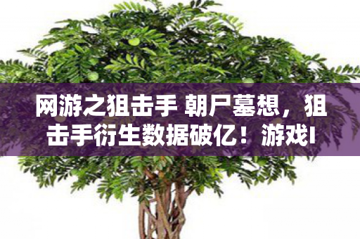 网游之狙击手 朝尸墓想，狙击手衍生数据破亿！游戏IP破圈杀入音乐综艺+时尚T台，最意想不到的联名来了