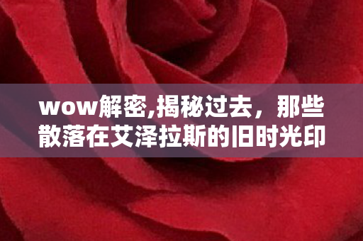 wow解密,揭秘过去，那些散落在艾泽拉斯的旧时光印记