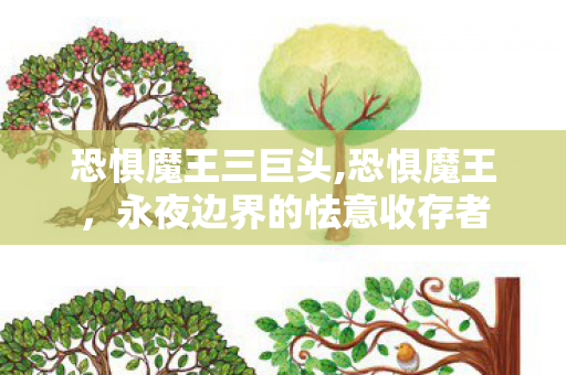恐惧魔王三巨头,恐惧魔王，永夜边界的怯意收存者