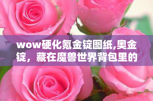 wow硬化氪金锭图纸,奥金锭，藏在魔兽世界背包里的几代玩家青春注脚