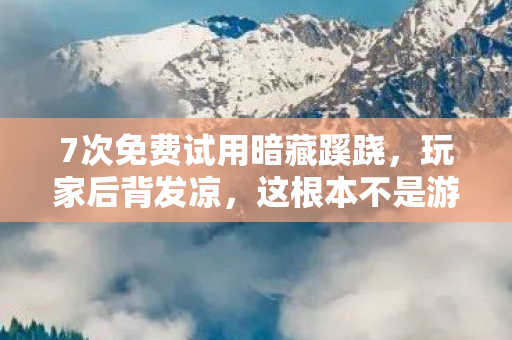 7次免费试用暗藏蹊跷，玩家后背发凉，这根本不是游戏加速！