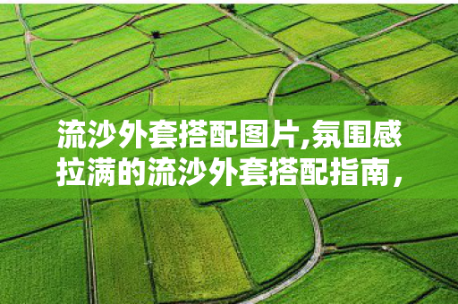 流沙外套搭配图片,氛围感拉满的流沙外套搭配指南,把流动星光穿在身上 流沙外套搭配图片,氛围感拉满的流沙外套搭配指南,把流动星光穿在身上