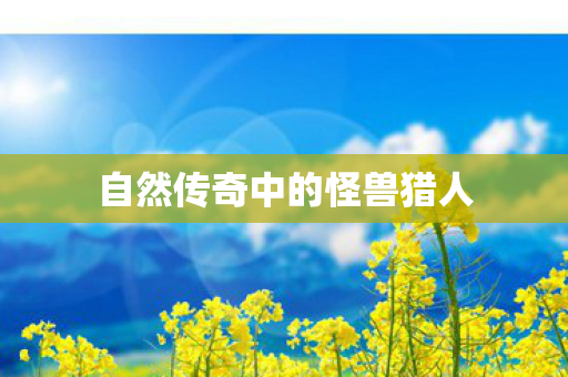 自然传奇中的怪兽猎人图片