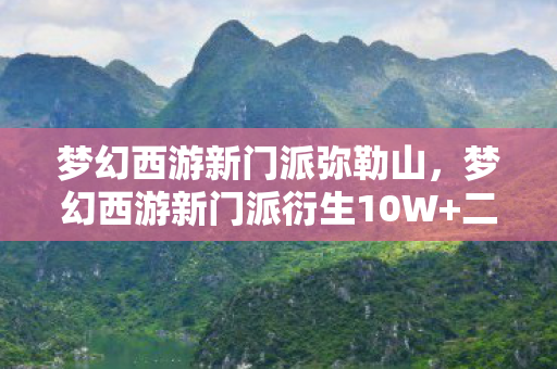 梦幻西游新门派弥勒山,梦幻西游新门派衍生10W+二创!破圈音乐综艺竟成三界分部? 梦幻西游新门派弥勒山,梦幻西游新门派衍生10W+二创!破圈音乐综艺竟成三界分部?