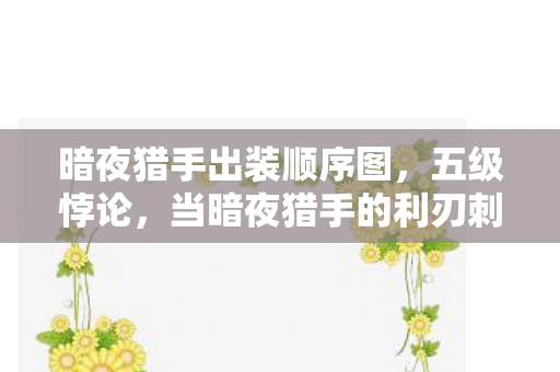 暗夜猎手出装顺序图,五级悖论,当暗夜猎手的利刃刺穿生存法则的虚妄 暗夜猎手出装顺序图,五级悖论,当暗夜猎手的利刃刺穿生存法则的虚妄