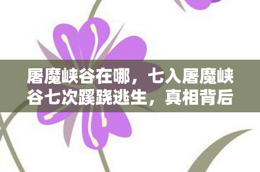 屠魔峡谷在哪，七入屠魔峡谷七次蹊跷逃生，真相背后发凉，玩家竟是魔本身