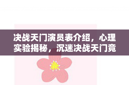 决战天门演员表介绍,心理实验揭秘,沉迷决战天门竟是多巴胺的细思极恐陷阱 决战天门演员表介绍,心理实验揭秘,沉迷决战天门竟是多巴胺的细思极恐陷阱