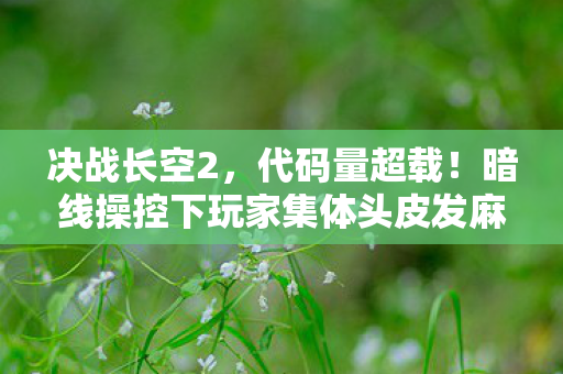 决战长空2，代码量超载！暗线操控下玩家集体头皮发麻的数字暴动